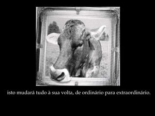isto mudará tudo à sua volta, de ordinário para extraordinário. 