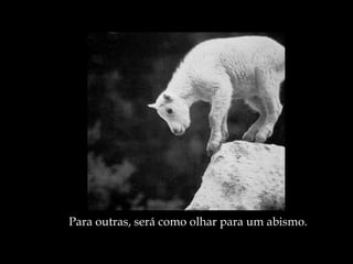 Para outras, será como olhar para um abismo. 