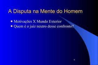 A Disputa na Mente do Homem Motivações X Mundo Exterior Quem é o juiz neutro desse confronto?  