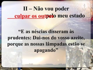 II – Não vou poder  _____________  pelo meu estado “ E as néscias disseram às prudentes: Dai-nos do vosso azeite, porque as nossas lâmpadas estão se apagando” culpar os outros 