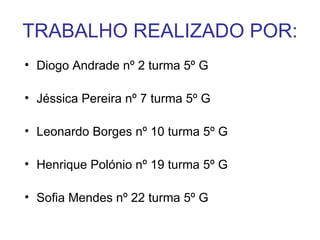 TRABALHO REALIZADO POR: Diogo Andrade nº 2 turma 5º G Jéssica Pereira nº 7 turma 5º G Leonardo Borges nº 10 turma 5º G  Henrique Polónio nº 19 turma 5º G Sofia Mendes nº 22 turma 5º G 