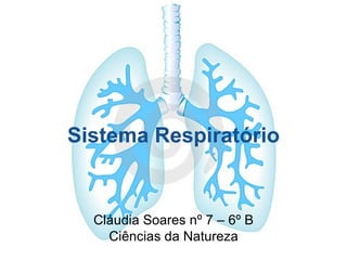 Sistema Respiratório Cláudia Soares nº 7 – 6º B Ciências da Natureza 