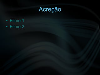 Acreção Filme 1 Filme 2 