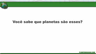 Você sabe que planetas são esses?
 