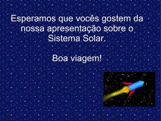 Esperamos que vocês gostem da nossa apresentação sobre o Sistema Solar. Boa viagem! 