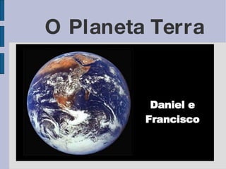 O Planeta Terra Daniel e Francisco 