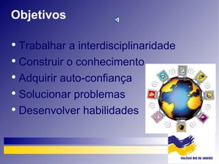 Trabalhar a interdisciplinaridade Construir o conhecimento Adquirir auto-confiança Solucionar problemas  Desenvolver habilidades Objetivos 