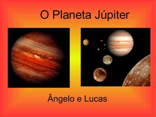 O Planeta Júpiter Ângelo e Lucas 
