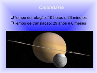 Calendário  Tempo de rotação: 10 horas e 23 minutos Tempo de translação: 29 anos e 6 meses 