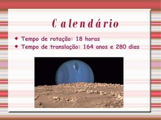 Calendário Tempo de rotação: 18 horas Tempo de translação: 164 anos e 280 dias 