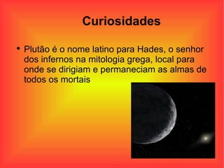 Curiosidades Plutão é o nome latino para Hades, o senhor dos infernos na mitologia grega, local para onde se dirigiam e permaneciam as almas de todos os mortais 