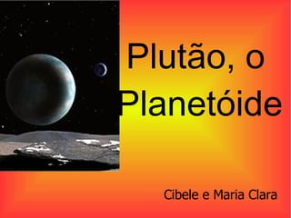 Plutão, o Planetóide Cibele e Maria Clara 