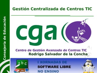 Gestión Centralizada de Centros TIC
Consejería de Educación




                                 Rodrigo Salvador de la Concha



                                                                 1