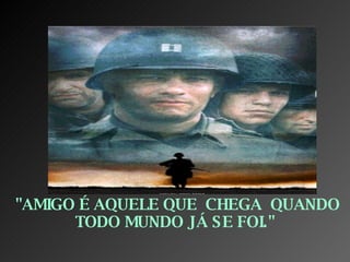 "AMIGO É AQUELE QUE  CHEGA  QUANDO TODO MUNDO JÁ SE FOI." 
