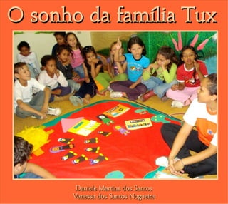 O sonho da família Tux




       Daniele Martins dos Santos
      Vanessa dos Santos Nogueira
 
