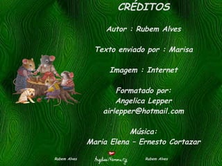 CRÉDITOS Autor : Rubem Alves Texto enviado por : Marisa Imagem : Internet Formatado por: Angelica Lepper [email_address] Música: Maria Elena – Ernesto Cortazar Rubem Alves  Rubem Alves 