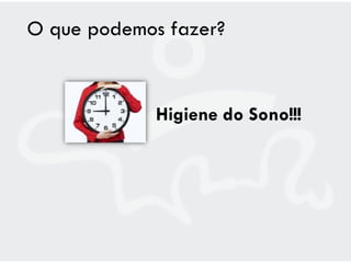O que podemos fazer?


             Higiene do Sono!!!
 