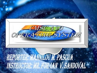 REPORTER: Mannilou M. Pascua instructor: mr. for-ian  V. sandoval CMSC.410 OPERATING SYSTEM 