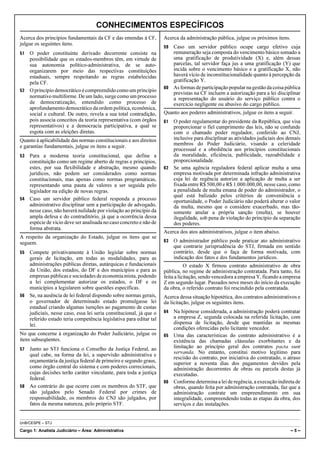 CONHECIMENTOS ESPECÍFICOS
Acerca dos princípios fundamentais da CF e das emendas à CF,        Acerca da administração pública, julgue os próximos itens.
julgue os seguintes itens.
                                                                    59 Caso um servidor público ocupe cargo efetivo cuja
51 O poder constituinte derivado decorrente consiste na                remuneração seja composta do vencimento básico somado a
   possibilidade que os estados-membros têm, em virtude de             uma gratificação de produtividade (X) e, além dessas
   sua autonomia político-administrativa, de se auto-                  parcelas, tal servidor faça jus a uma gratificação (Y) que
   organizarem por meio das respectivas constituições                  incida sobre o vencimento básico e a gratificação X, não
   estaduais, sempre respeitando as regras estabelecidas               haverá vício de inconstitucionalidade quanto à percepção da
   pela CF.                                                            gratificação Y.
                                                                    60 As formas de participação popular na gestão da coisa pública
52 O princípio democrático é compreendido como um princípio
                                                                       previstas na CF incluem a autorização para a lei disciplinar
   normativo multiforme. De um lado, surge como um processo            a representação do usuário do serviço público contra o
   de democratização, entendido como processo de                       exercício negligente ou abusivo do cargo público.
   aprofundamento democrático da ordem política, econômica,
   social e cultural. De outro, revela a sua total contradição,     Quanto aos poderes administrativos, julgue os itens a seguir.
   pois associa conceitos da teoria representativa (com órgãos      61 O poder regulamentar do presidente da República, que visa
   representativos) e a democracia participativa, a qual se            proporcionar o fiel cumprimento das leis, não se confunde
   esgota com as eleições diretas.                                     com o chamado poder regulador, conferido ao CNJ,
Quanto à aplicabilidade das normas constitucionais e aos direitos      inclusive para disciplinar as atividades judiciais dos demais
e garantias fundamentais, julgue os itens a seguir.                    membros do Poder Judiciário, visando a celeridade
                                                                       processual e a obediência aos princípios constitucionais
53 Para a moderna teoria constitucional, que define a                  da moralidade, eficiência, publicidade, razoabilidade e
   constituição como um regime aberto de regras e princípios,          proporcionalidade.
   estes, por sua flexibilidade e abstração, mesmo quando           62 Se uma agência reguladora federal aplicar multa a uma
   jurídicos, não podem ser considerados como normas                   empresa motivada por determinada infração administrativa
   constitucionais, mas apenas como normas programáticas,              cuja lei de regência autorize a aplicação de multa a ser
   representando uma pauta de valores a ser seguida pelo               fixada entre R$ 500,00 e R$ 1.000.000,00, nesse caso, como
   legislador na edição de novas regras.                               a penalidade de multa emana de poder do administrador, o
                                                                       qual está balizado pelos critérios de conveniência e
54 Caso um servidor público federal responda a processo
                                                                       oportunidade, o Poder Judiciário não poderá alterar o valor
   administrativo disciplinar sem a participação de advogado,          da multa, mesmo que o considere exacerbado, mas tão-
   nesse caso, não haverá nulidade por violação ao princípio da        somente anular a própria sanção (multa), se houver
   ampla defesa e do contraditório, já que a ocorrência dessa          ilegalidade, sob pena de violação do princípio da separação
   espécie de vício deve ser analisada no caso concreto e não de       dos poderes.
   forma abstrata.
                                                                    Acerca dos atos administrativos, julgue o item abaixo.
A respeito da organização do Estado, julgue os itens que se
seguem.                                                             63   O administrador público pode praticar ato administrativo
                                                                         que contrarie jurisprudência do STJ, firmada em sentido
55 Compete privativamente à União legislar sobre normas                  contrário, desde que o faça de forma motivada, com
   gerais de licitação, em todas as modalidades, para as                 indicação dos fatos e dos fundamentos jurídicos.
   administrações públicas diretas, autárquicas e fundacionais                 O estado X firmou contrato administrativo de obra
   da União, dos estados, do DF e dos municípios e para as          pública, no regime de administração contratada. Para tanto, foi
   empresas públicas e sociedades de economia mista, podendo        feita a licitação, sendo vencedora a empresa Y, ficando a empresa
   a lei complementar autorizar os estados, o DF e os               Z em segundo lugar. Passados nove meses do início da execução
   municípios a legislarem sobre questões específicas.              da obra, o referido contrato foi rescindido pela contratada.
56 Se, na ausência de lei federal dispondo sobre normas gerais,     Acerca dessa situação hipotética, dos contratos administrativos e
   o governador de determinado estado promulgasse lei               da licitação, julgue os seguintes itens.
   estadual criando algumas isenções ao pagamento de custas
   judiciais, nesse caso, essa lei seria constitucional, já que o   64 Na hipótese considerada, a administração poderá contratar
   referido estado teria competência legislativa para editar tal       a empresa Z, segunda colocada na referida licitação, com
   lei.                                                                dispensa de licitação, desde que mantidas as mesmas
                                                                       condições oferecidas pelo licitante vencedor.
No que concerne à organização do Poder Judiciário, julgue os        65 Uma das características do contrato administrativo é a
itens subseqüentes.                                                    existência das chamadas cláusulas exorbitantes e da
57 Junto ao STJ funciona o Conselho da Justiça Federal, ao             limitação ao princípio geral dos contratos pacta sunt
   qual cabe, na forma da lei, a supervisão administrativa e           servanda. No entanto, constitui motivo legítimo para
                                                                       rescisão do contrato, por iniciativa do contratado, o atraso
   orçamentária da justiça federal de primeiro e segundo graus,        superior a noventa dias dos pagamentos devidos pela
   como órgão central do sistema e com poderes correcionais,           administração decorrentes de obras ou parcela destas já
   cujas decisões terão caráter vinculante, para toda a justiça        executadas.
   federal.
                                                                    66 Conforme determina a lei de regência, a execução indireta de
58 Ao contrário do que ocorre com os membros do STF, que               obras, quando feita por administração contratada, faz que a
   são julgados pelo Senado Federal por crimes de                      administração contrate um empreendimento em sua
   responsabilidade, os membros do CNJ são julgados, por               integralidade, compreendendo todas as etapas da obra, dos
   fatos da mesma natureza, pelo próprio STF.                          serviços e das instalações.


UnB/CESPE – STJ

Cargo 1: Analista Judiciário – Área: Administrativa                                                                              –5–
 