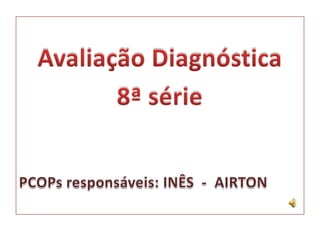 Avaliação Diagnóstica 8ª série PCOPs responsáveis: INÊS  -  AIRTON 