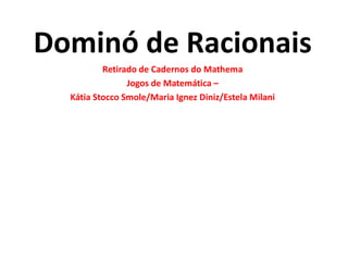 Dominó de RacionaisRetirado de Cadernos do MathemaJogos de Matemática –Kátia StoccoSmole/Maria Ignez Diniz/Estela Milani