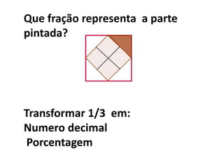 Que fração representa  a parte pintada?Transformar 1/3  em:Numero decimal Porcentagem