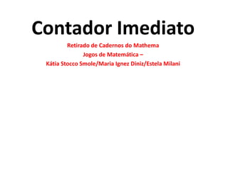 Contador ImediatoRetirado de Cadernos do MathemaJogos de Matemática –Kátia StoccoSmole/Maria Ignez Diniz/Estela Milani