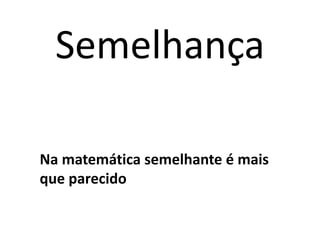 SemelhançaNa matemática semelhante é mais que parecido 