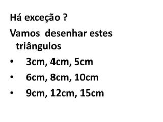 Ângulos respectivamente iguaisHá exceção ?Vamos  desenhar estes triângulos 3cm, 4cm, 5cm6cm, 8cm, 10cm9cm, 12cm, 15cm
