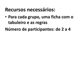 Recursos necessários: Para cada grupo, uma ficha com o tabuleiro e as regrasNúmero de participantes: de 2 a 4
