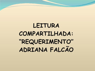 LEITURA COMPARTILHADA: “REQUERIMENTO” ADRIANA FALCÃO 