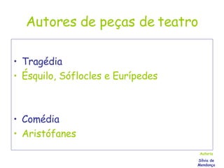 Autores de peças de teatro Tragédia Ésquilo, Sóflocles e Eurípedes Comédia Aristófanes Autoria Sílvia de Mendonça 