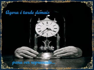 Agora é tarde demais para ser reprovado...  