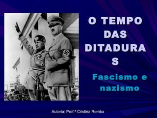 O TEMPO DAS DITADURAS Fascismo e nazismo Autoria: Prof.ª Cristina Romba 