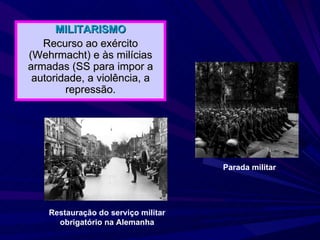 MILITARISMO Recurso ao exército (Wehrmacht) e às milícias armadas (SS para impor a autoridade, a violência, a repressão. Restauração do serviço militar obrigatório na Alemanha Parada militar 
