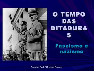 O TEMPO DAS DITADURAS Fascismo e nazismo Autoria: Prof.ª Cristina Romba 