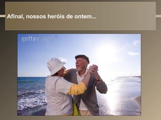 Afinal, nossos heróis de ontem... 