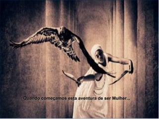 Quando começamos esta aventura de ser Mulher...  