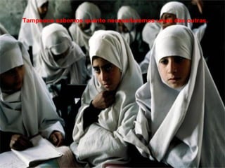 Tampouco sabemos quanto necessitaremos umas das outras. 