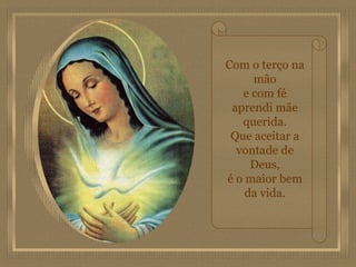 Com o terço na mão e com fé aprendi mãe querida. Que aceitar a vontade de Deus, é o maior bem da vida. 