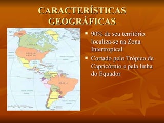 CARACTERÍSTICAS GEOGRÁFICAS 90% de seu território localiza-se na Zona Intertropical Cortado pelo Trópico de Capricórnio e pela linha do Equador 