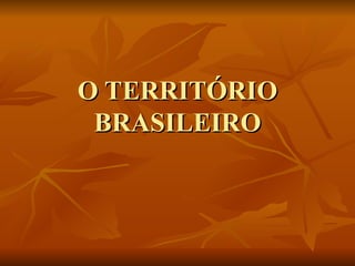 O TERRITÓRIO BRASILEIRO 
