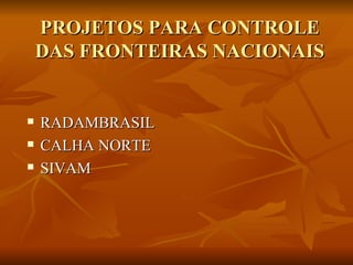 PROJETOS PARA CONTROLE DAS FRONTEIRAS NACIONAIS RADAMBRASIL CALHA NORTE SIVAM 
