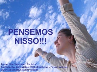 PENSEMOS NISSO!!! Fonte: Site “Momento Espírita” Formatação: jairowildgen2@hotmail.com - Fotos: Internet www.slideshare.net/jairowildgen 