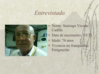Entrevistado <ul><li>Nome: Santiago Vicente Cadilla </li></ul><ul><li>Data de nacemento: 7/5/31 </li></ul><ul><li>Idade: 7...