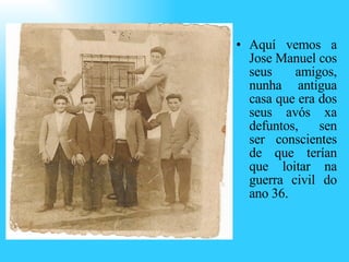 <ul><li>Aquí vemos a Jose Manuel cos seus amigos, nunha antigua casa que era dos seus avós xa defuntos, sen ser consciente...