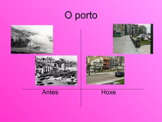 O porto <ul><ul><li>Antes    Hoxe </li></ul></ul>