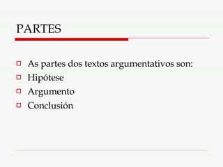 PARTES As partes dos textos argumentativos son: Hipótese  Argumento  Conclusión   