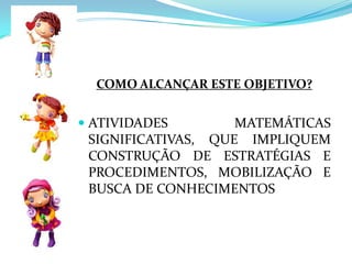 PRINCIPAL OBJETIVO DO ENSINO DE MATEMÁTICA:DESENVOLVER A CAPACIDADE DE PENSAR E RESOLVER SITUAÇÕES-PROBLEMA COM AUTONOMIA