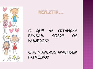 O QUE AS CRIANÇAS PENSAM SOBRE OS NÚMEROS? QUE NÚMEROS APRENDEM PRIMEIRO? 